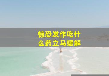 惊恐发作吃什么药立马缓解