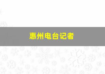 惠州电台记者