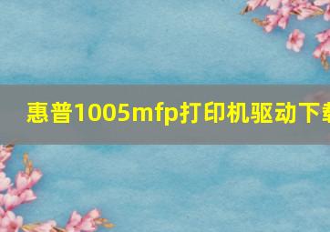 惠普1005mfp打印机驱动下载