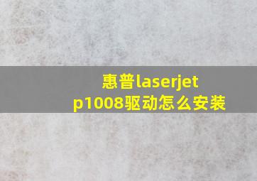 惠普laserjetp1008驱动怎么安装