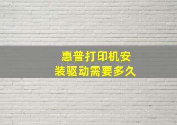 惠普打印机安装驱动需要多久