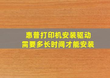 惠普打印机安装驱动需要多长时间才能安装