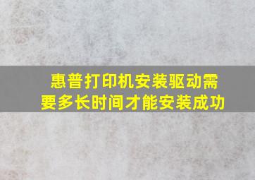 惠普打印机安装驱动需要多长时间才能安装成功