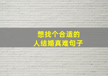 想找个合适的人结婚真难句子