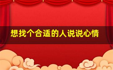 想找个合适的人说说心情