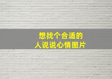 想找个合适的人说说心情图片