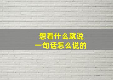 想看什么就说一句话怎么说的