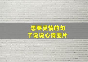 想要爱情的句子说说心情图片