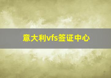 意大利vfs签证中心