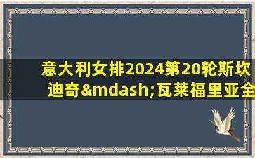 意大利女排2024第20轮斯坎迪奇—瓦莱福里亚全场回放