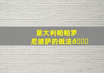 意大利帕帕罗尼披萨的做法🍕