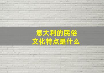 意大利的民俗文化特点是什么