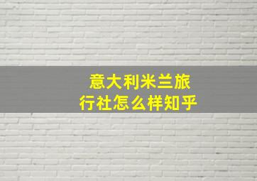 意大利米兰旅行社怎么样知乎