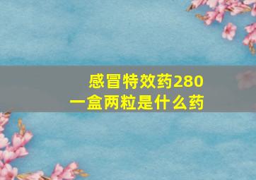 感冒特效药280一盒两粒是什么药