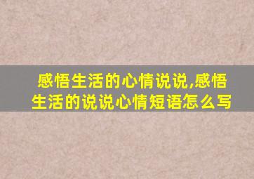 感悟生活的心情说说,感悟生活的说说心情短语怎么写