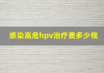 感染高危hpv治疗费多少钱