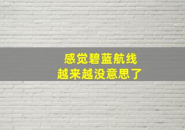 感觉碧蓝航线越来越没意思了