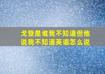 戈登是谁我不知道但他说我不知道英语怎么说