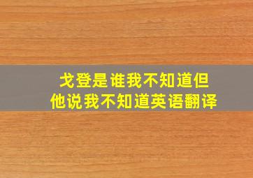 戈登是谁我不知道但他说我不知道英语翻译