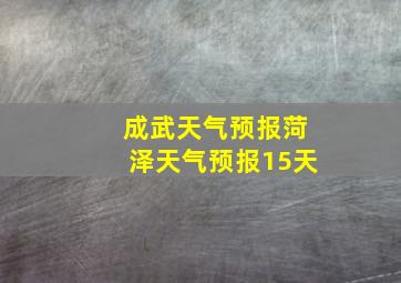 成武天气预报菏泽天气预报15天