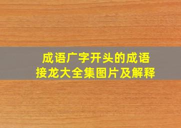 成语广字开头的成语接龙大全集图片及解释