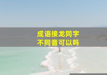 成语接龙同字不同音可以吗