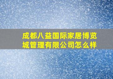 成都八益国际家居博览城管理有限公司怎么样