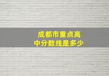 成都市重点高中分数线是多少