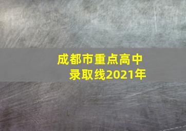 成都市重点高中录取线2021年