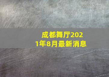 成都舞厅2021年8月最新消息