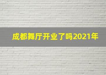 成都舞厅开业了吗2021年