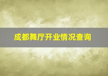 成都舞厅开业情况查询