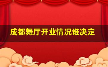 成都舞厅开业情况谁决定