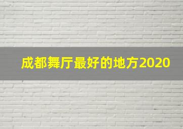 成都舞厅最好的地方2020