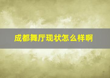 成都舞厅现状怎么样啊