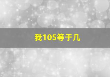 我105等于几