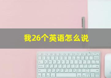 我26个英语怎么说