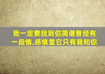 我一定要找到你简谱曾经有一段情,感情里它只有我和你