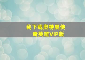 我下载奥特曼传奇英雄VIP版