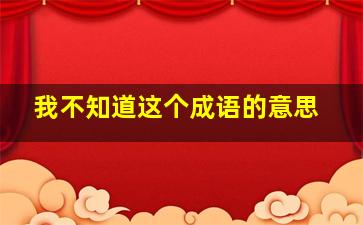 我不知道这个成语的意思