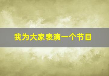 我为大家表演一个节目