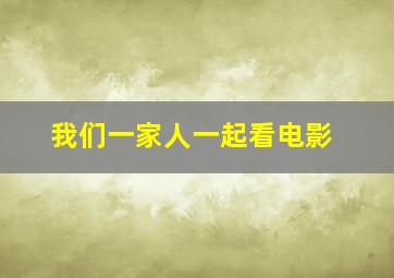 我们一家人一起看电影