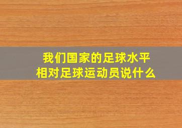 我们国家的足球水平相对足球运动员说什么