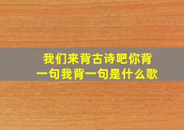 我们来背古诗吧你背一句我背一句是什么歌