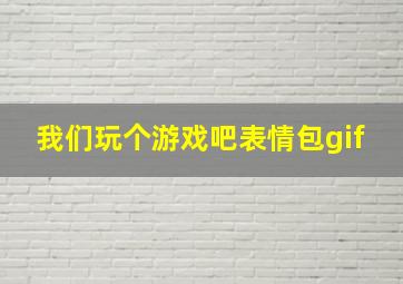 我们玩个游戏吧表情包gif