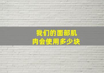 我们的面部肌肉会使用多少块