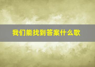 我们能找到答案什么歌