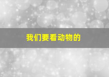 我们要看动物的