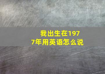 我出生在1977年用英语怎么说