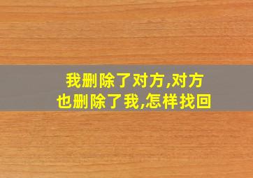 我删除了对方,对方也删除了我,怎样找回